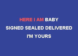 HERE I AM BABY
SIGNED SEALED DELIVERED
I'M YOURS