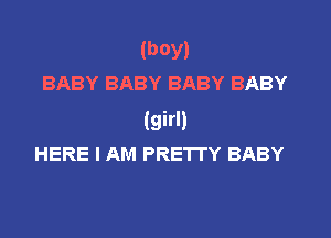 (boy)
BABY BABY BABY BABY

(girl)
HERE I AM PRETTY BABY