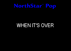 NorthStar'V Pop

WHEN IT'S OVER