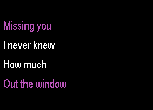 Missing you

I never knew
How much

Out the window