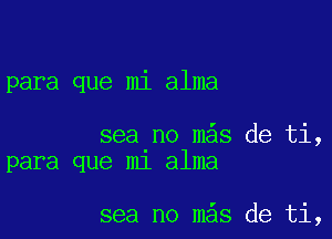 para que mi alma

sea no m s de ti,
para que m1 alma

sea no m s de ti,