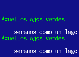 Aquellos ojos verdes

serenos como un lago
Aquellos OJOS verdes

SBFBI'IOS COIIlO Ul'l lago