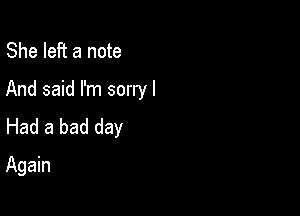 She left a note
And said I'm sorry I

Had a bad day
Again