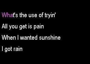 What's the use of tryin'
All you get is pain

When I wanted sunshine

I got rain