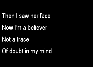 Then I saw her face
Now I'm a believer

Not a trace

Of doubt in my mind