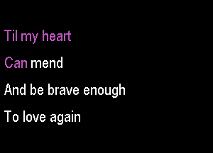 Til my heart

Can mend

And be brave enough

To love again