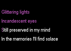 Glittering lights

Incandescenteyes

Still preserved in my mind

In the memories I'll fund solace