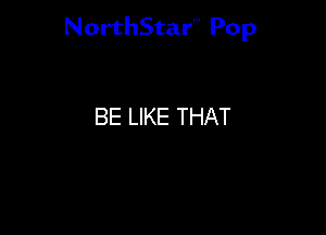 NorthStar'V Pop

BE LIKE THAT