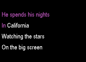 He spends his nights

In California
Watching the stars

On the big screen