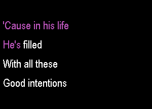 'Cause in his life
He's filled
With all these

Good intentions