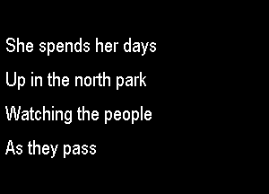 She spends her days
Up in the north park

Watching the people

As they pass