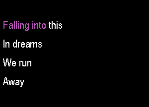 Falling into this

In dreams
We run

Away