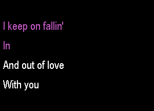 I keep on fallin'

In
And out of love
With you