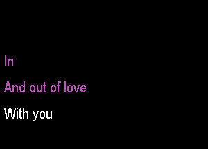 In

And out of love
With you