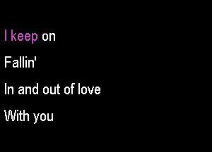 I keep on

Fallin'
In and out of love
With you