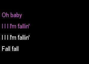 Oh baby

I I I I'm fallin'

l l I I'm fallin'
Fall fall