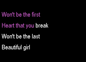 Won't be the first
Heart that you break
Won't be the last

Beautiful girl