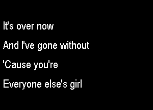 Ifs over now
And I've gone without

'Cause you're

Everyone else's girl