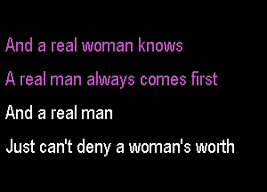 And a real woman knows

A real man always comes first

And a real man

Just can't deny a woman's worth