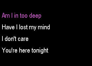 Am I in too deep

Have I lost my mind

I don't care

You're here tonight