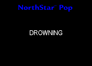 NorthStar'V Pop

DROWNING