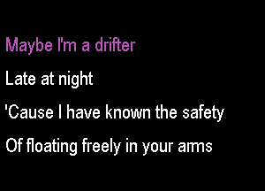 Maybe I'm a drifter
Late at night

'Cause I have known the safety

Of Heating freely in your arms