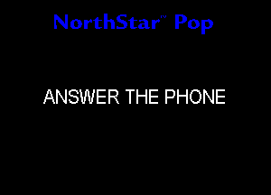 NorthStar'V Pop

ANSWER THE PHONE