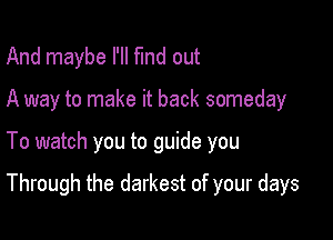 And maybe I'll fund out

A way to make it back someday

To watch you to guide you

Through the darkest of your days