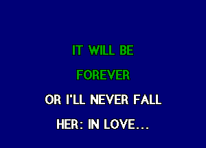 0R I'LL NEVER FALL
HERl IN LOVE...