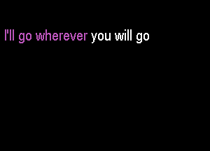 I'll go wherever you will go