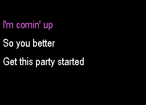 I'm comin' up

So you better

Get this patty staned