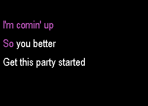 I'm comin' up

So you better

Get this patty staned