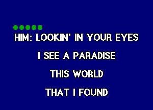 Hle LOOKIN' IN YOUR EYES

I SEE A PARADISE
THIS WORLD
THAT I FOUND