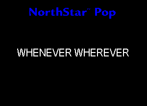 NorthStar'V Pop

WHENEVER WHEREVER