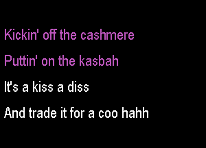 Kickin' off the cashmere
Puttin' on the kasbah

lfs a kiss a diss
And trade it for a coo hahh