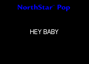 NorthStar'V Pop

HEY BABY