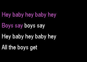 Hey baby hey baby hey
Boys say boys say

Hey baby hey baby hey
All the boys get