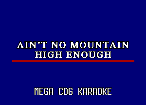 AIN T NO MOUNTAIN
HHHIENOUGH

I'IEGFI CDG KHRHUKE