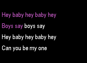 Hey baby hey baby hey
Boys say boys say
Hey baby hey baby hey

Can you be my one