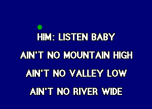 HIMZ LISTEN BABY

AIN'T N0 MOUNTAIN HIGH
AIN'T N0 VALLEY LOW
AIN'T N0 RIVER WIDE