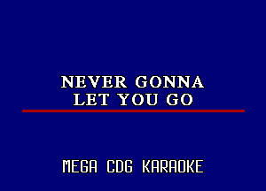 NEVER GONNA
LET YOU GO

HEBFI CUB KHRHDKE