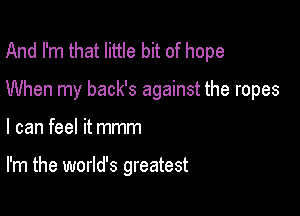 And I'm that little bit of hope

When my back's against the ropes

I can feel it mmm

I'm the world's greatest
