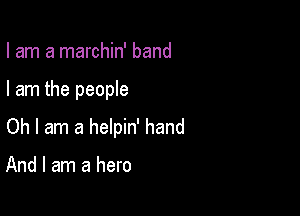 I am a marchin' band

I am the people

Oh I am a helpin' hand

And I am a hero