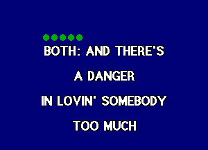 BOTHz AND THERE'S

A DANGER
IN LOVIN' SOMEBODY
TOO MUCH