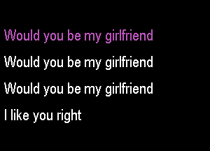 Would you be my girlfriend
Would you be my girlfriend

Would you be my girlfriend

I like you right