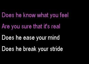 Does he know what you feel
Are you sure that it's real

Does he ease your mind

Does he break your stride