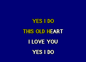 YES I DO

THIS OLD HEART
I LOVE YOU
YES I DO