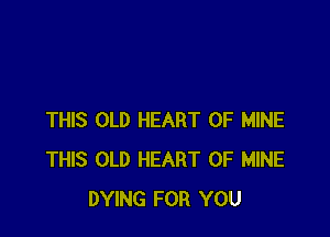 THIS OLD HEART OF MINE
THIS OLD HEART OF MINE
DYING FOR YOU