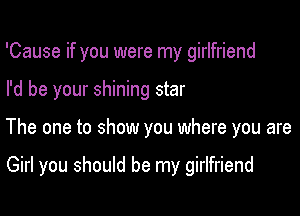 'Cause if you were my girlfriend

I'd be your shining star

The one to show you where you are

Girl you should be my girlfriend