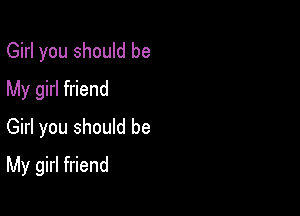 Girl you should be
My girl friend
Girl you should be

My girl friend